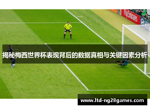 揭秘梅西世界杯表现背后的数据真相与关键因素分析