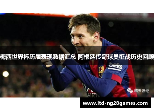 梅西世界杯历届表现数据汇总 阿根廷传奇球员征战历史回顾