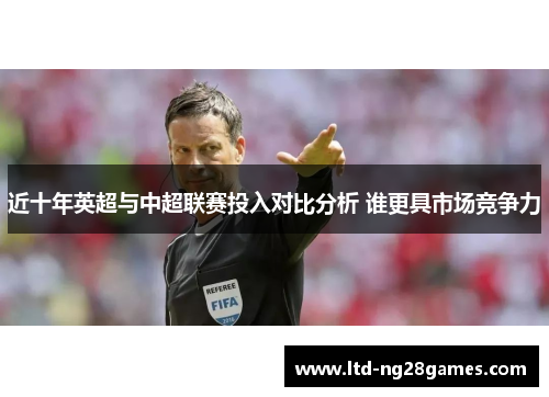 近十年英超与中超联赛投入对比分析 谁更具市场竞争力