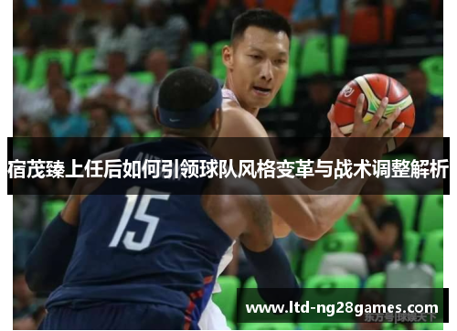 宿茂臻上任后如何引领球队风格变革与战术调整解析