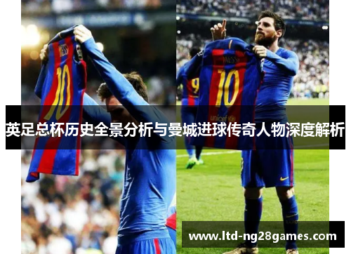 英足总杯历史全景分析与曼城进球传奇人物深度解析