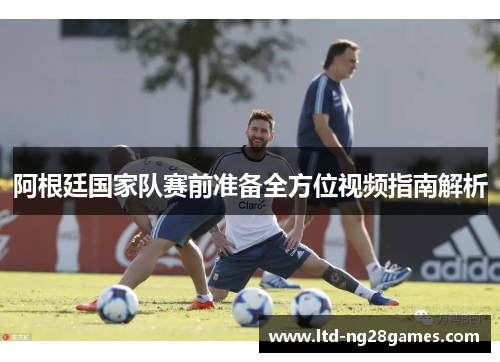 阿根廷国家队赛前准备全方位视频指南解析