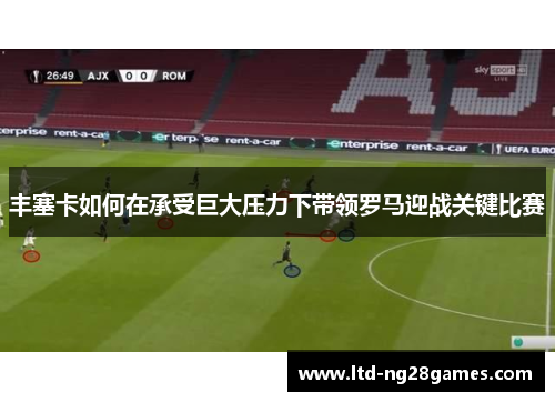 丰塞卡如何在承受巨大压力下带领罗马迎战关键比赛