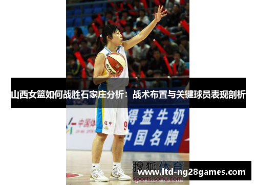 山西女篮如何战胜石家庄分析：战术布置与关键球员表现剖析
