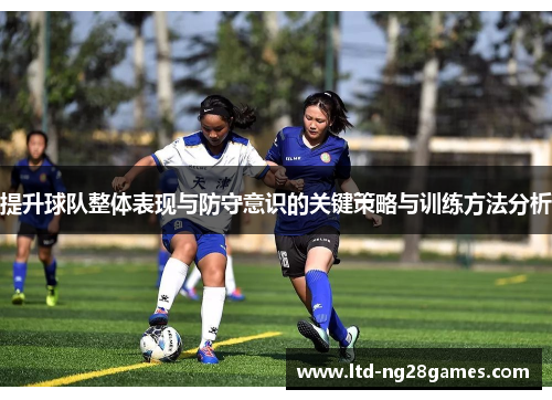 提升球队整体表现与防守意识的关键策略与训练方法分析
