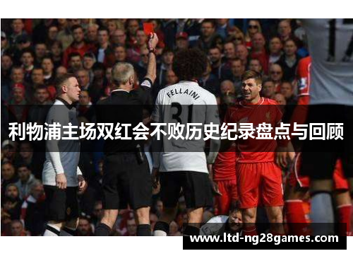 利物浦主场双红会不败历史纪录盘点与回顾