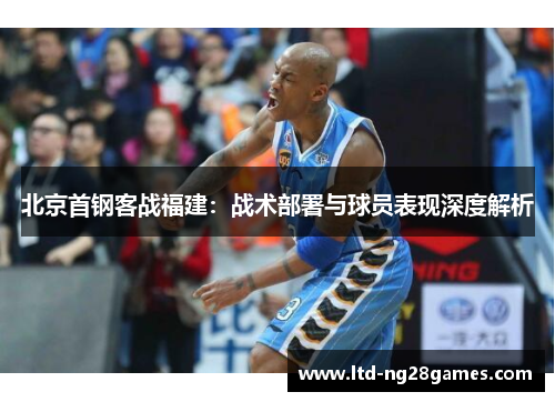 北京首钢客战福建：战术部署与球员表现深度解析