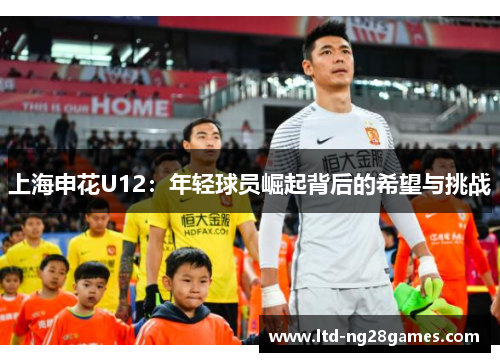 上海申花U12：年轻球员崛起背后的希望与挑战