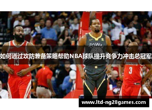 如何通过攻防兼备策略帮助NBA球队提升竞争力冲击总冠军