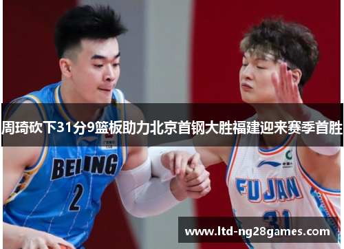 周琦砍下31分9篮板助力北京首钢大胜福建迎来赛季首胜