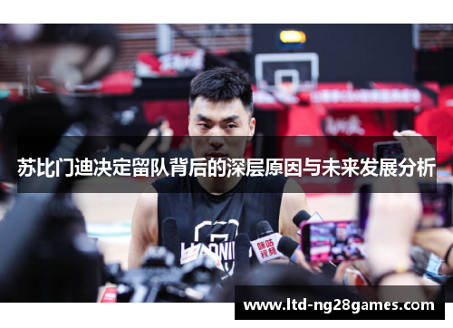 苏比门迪决定留队背后的深层原因与未来发展分析