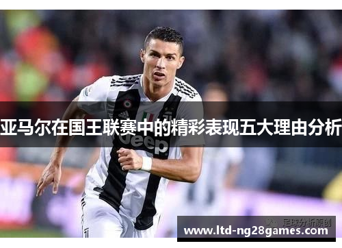 亚马尔在国王联赛中的精彩表现五大理由分析 亚马尔在国王联赛中的精彩表现五大理由分析