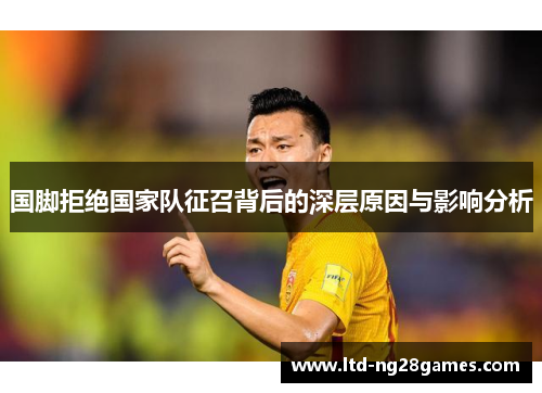 国脚拒绝国家队征召背后的深层原因与影响分析