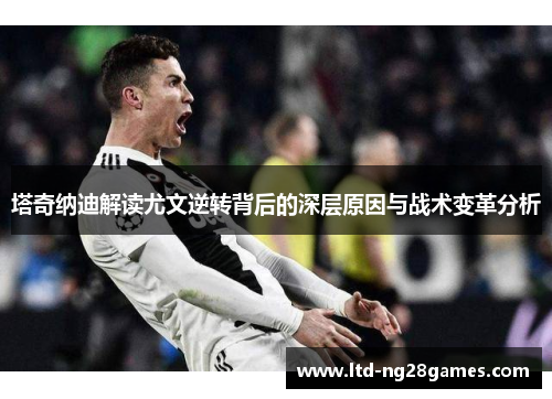 塔奇纳迪解读尤文逆转背后的深层原因与战术变革分析