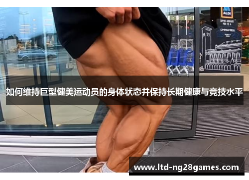 如何维持巨型健美运动员的身体状态并保持长期健康与竞技水平