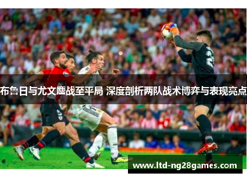 布鲁日与尤文鏖战至平局 深度剖析两队战术博弈与表现亮点