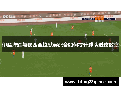 伊藤洋辉与穆西亚拉默契配合如何提升球队进攻效率