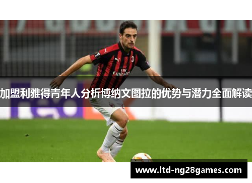 加盟利雅得青年人分析博纳文图拉的优势与潜力全面解读