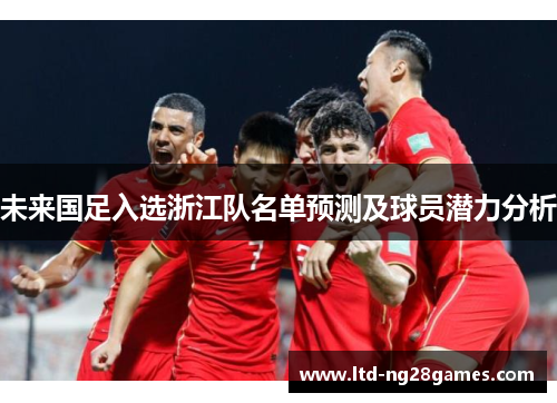 未来国足入选浙江队名单预测及球员潜力分析