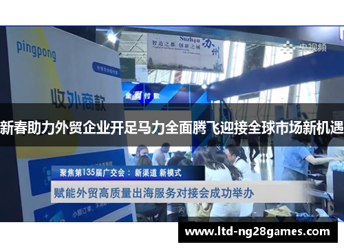 新春助力外贸企业开足马力全面腾飞迎接全球市场新机遇