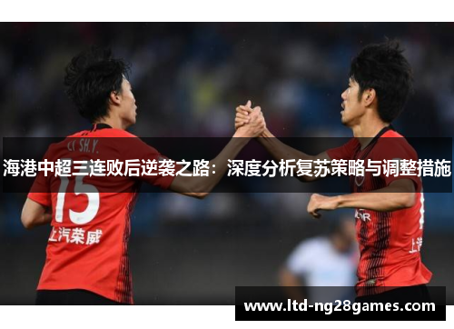 海港中超三连败后逆袭之路：深度分析复苏策略与调整措施