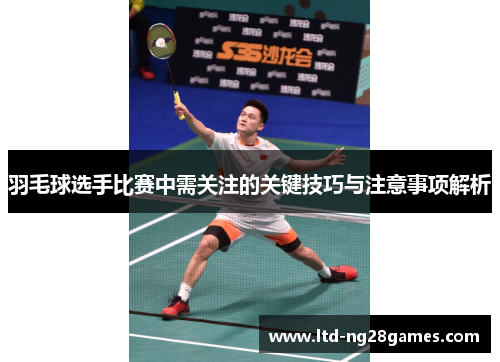 羽毛球选手比赛中需关注的关键技巧与注意事项解析