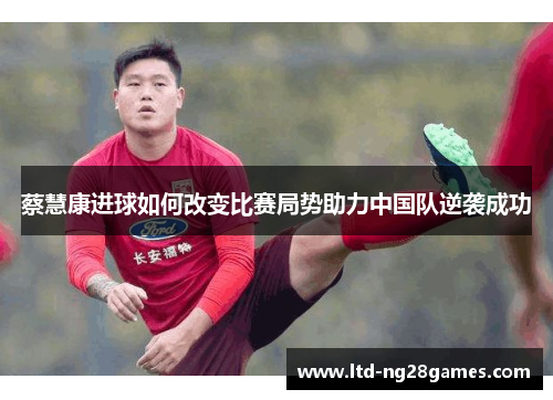 蔡慧康进球如何改变比赛局势助力中国队逆袭成功