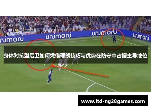 身体对抗型后卫如何凭借硬朗技巧与优势在防守中占据主导地位