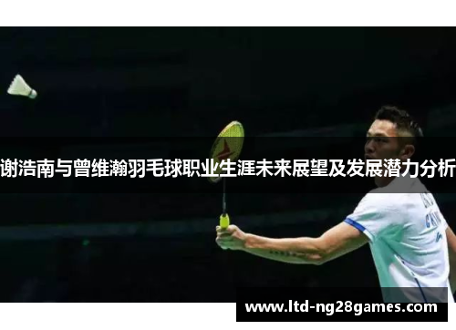 谢浩南与曾维瀚羽毛球职业生涯未来展望及发展潜力分析