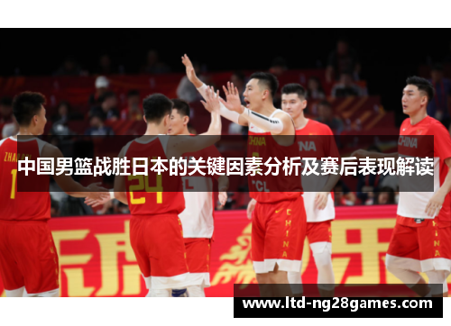 中国男篮战胜日本的关键因素分析及赛后表现解读 中国男篮战胜日本的关键因素分析及赛后表现解读