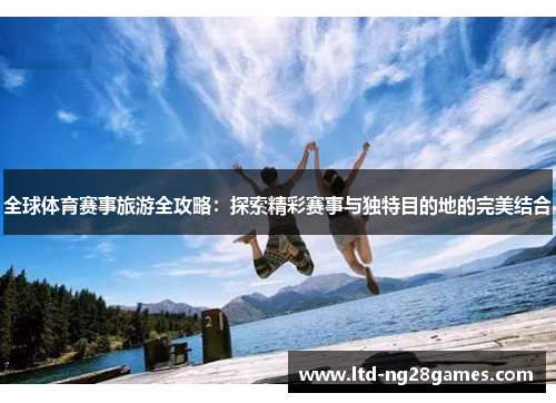 全球体育赛事旅游全攻略：探索精彩赛事与独特目的地的完美结合