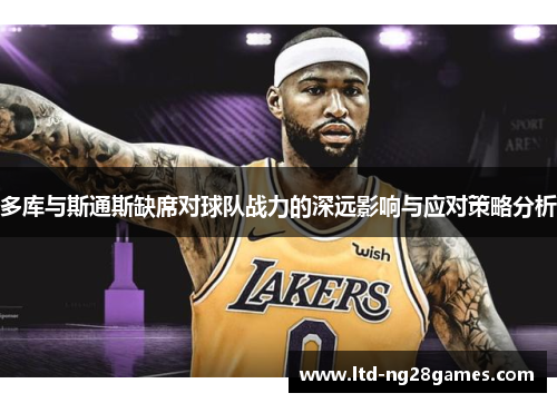 多库与斯通斯缺席对球队战力的深远影响与应对策略分析