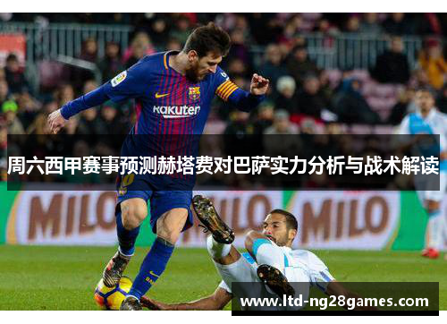 周六西甲赛事预测赫塔费对巴萨实力分析与战术解读