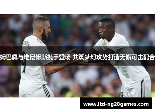 姆巴佩与维尼修斯携手登场 共筑梦幻攻势打造无懈可击配合