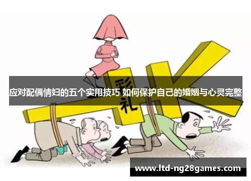 应对配偶情妇的五个实用技巧 如何保护自己的婚姻与心灵完整