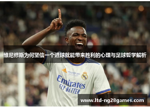 维尼修斯为何坚信一个进球就能带来胜利的心理与足球哲学解析