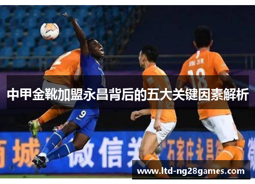 中甲金靴加盟永昌背后的五大关键因素解析 中甲金靴加盟永昌背后的五大关键因素解析