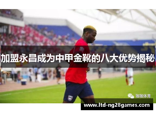 加盟永昌成为中甲金靴的八大优势揭秘