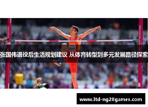 张国伟退役后生活规划建议 从体育转型到多元发展路径探索