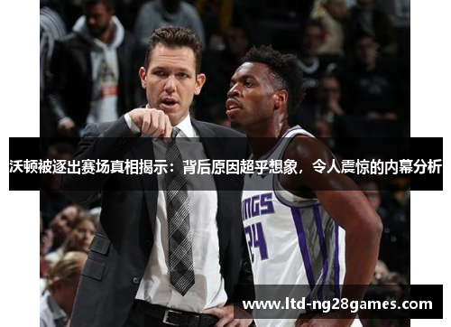 沃顿被逐出赛场真相揭示：背后原因超乎想象，令人震惊的内幕分析