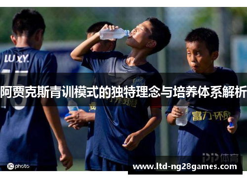 阿贾克斯青训模式的独特理念与培养体系解析