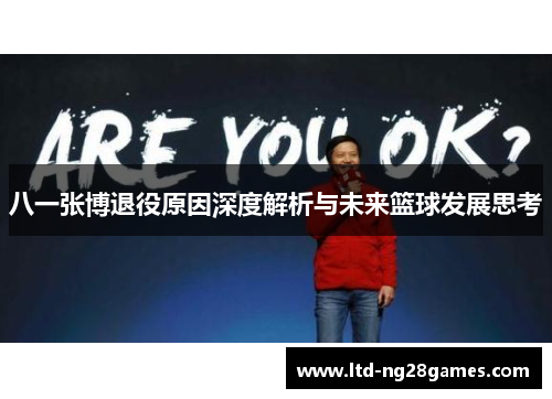 八一张博退役原因深度解析与未来篮球发展思考