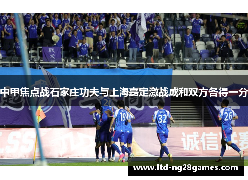 中甲焦点战石家庄功夫与上海嘉定激战成和双方各得一分