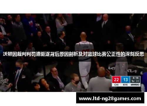 沃顿因裁判判罚遭驱逐背后原因剖析及对篮球比赛公正性的深刻反思
