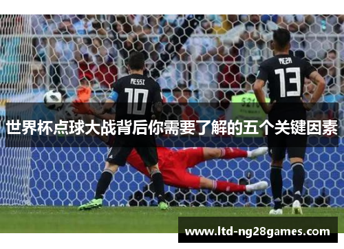 世界杯点球大战背后你需要了解的五个关键因素