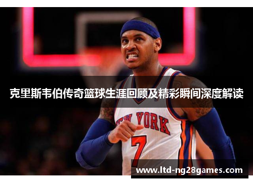 克里斯韦伯传奇篮球生涯回顾及精彩瞬间深度解读