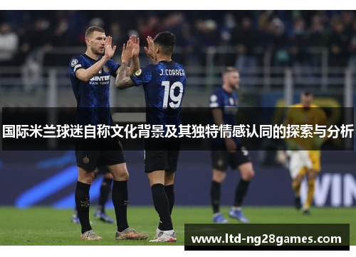 国际米兰球迷自称文化背景及其独特情感认同的探索与分析