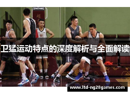 卫猛运动特点的深度解析与全面解读