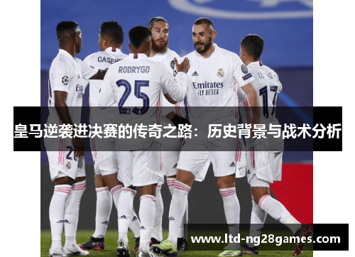 皇马逆袭进决赛的传奇之路:历史背景与战术分析 皇马逆袭进决赛的传奇之路:历史背景与战术分析