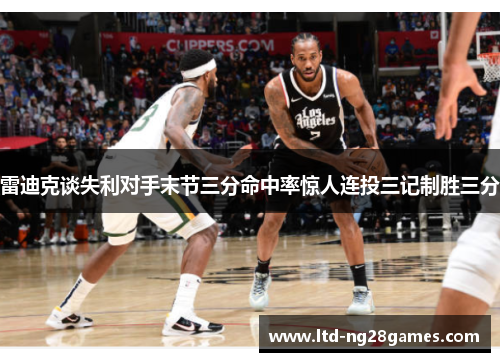 雷迪克谈失利对手末节三分命中率惊人连投三记制胜三分